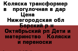 Коляска трансформер 3 в 1 прогулочная в дар  › Цена ­ 3 500 - Нижегородская обл., Борский р-н, Октябрьский рп Дети и материнство » Коляски и переноски   